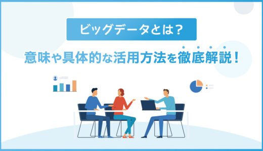 ビッグデータとは？意味や具体的な活用方法をわかりやすく解説！