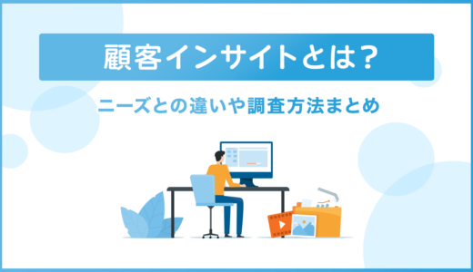 顧客インサイトとは？ニーズとの違いや調査方法まとめ